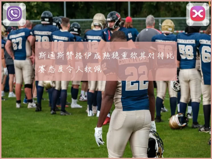 斯通斯赞格伊成熟稳重称其对待比赛态度令人钦佩