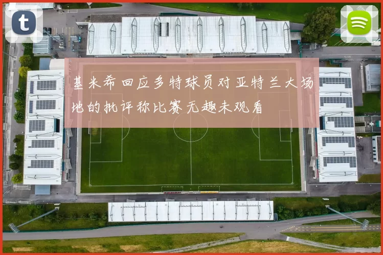 基米希回应多特球员对亚特兰大场地的批评称比赛无趣未观看