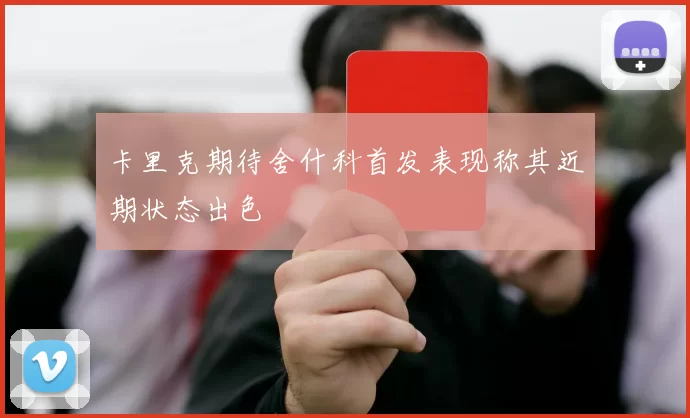 卡里克期待舍什科首发表现称其近期状态出色