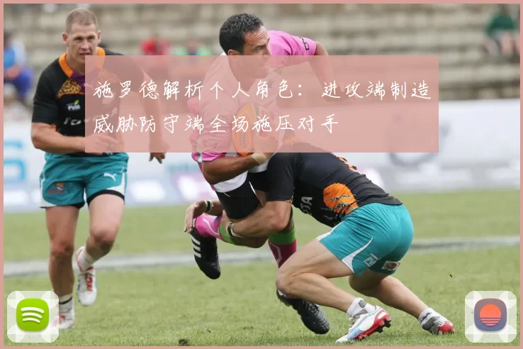 施罗德解析个人角色：进攻端制造威胁防守端全场施压对手