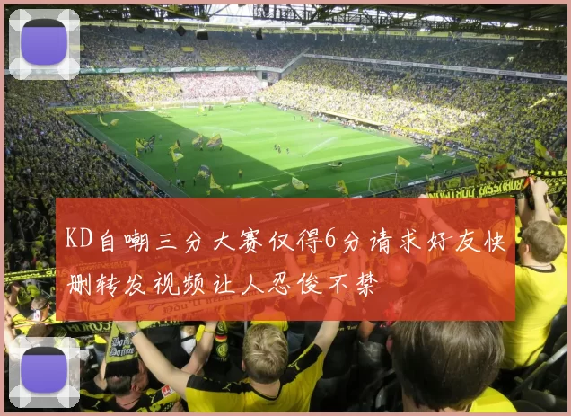 KD自嘲三分大赛仅得6分请求好友快删转发视频让人忍俊不禁
