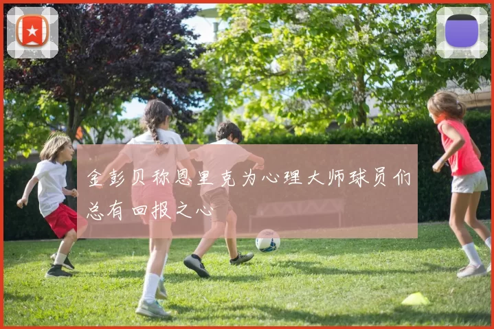 金彭贝称恩里克为心理大师球员们总有回报之心