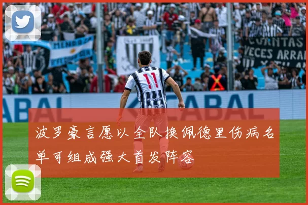 波罗豪言愿以全队换佩德里伤病名单可组成强大首发阵容