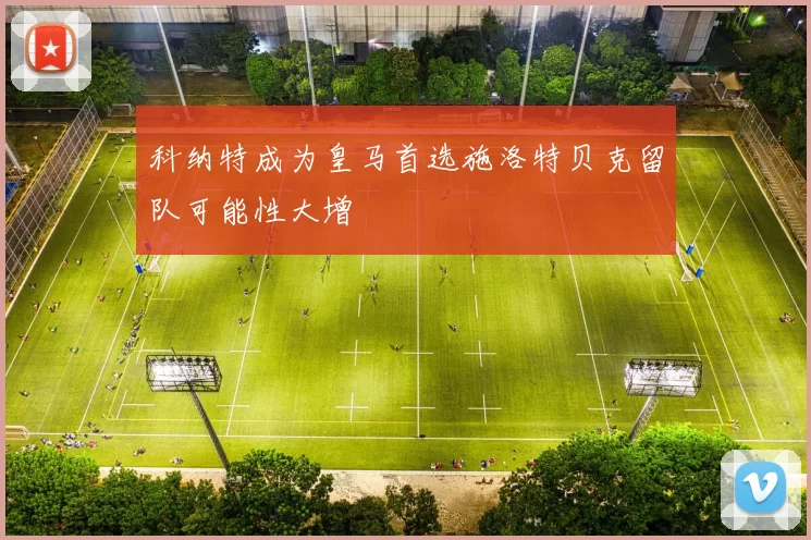 科纳特成为皇马首选施洛特贝克留队可能性大增